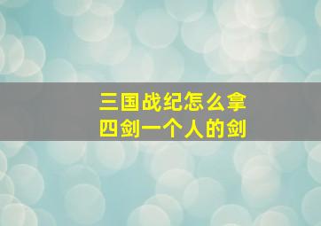 三国战纪怎么拿四剑一个人的剑