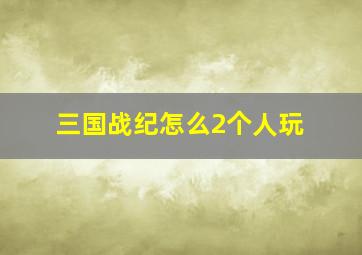 三国战纪怎么2个人玩