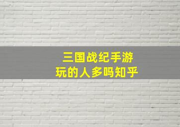 三国战纪手游玩的人多吗知乎