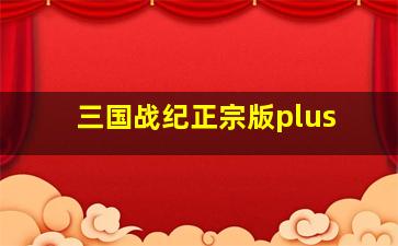 三国战纪正宗版plus