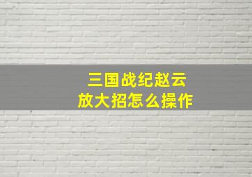 三国战纪赵云放大招怎么操作