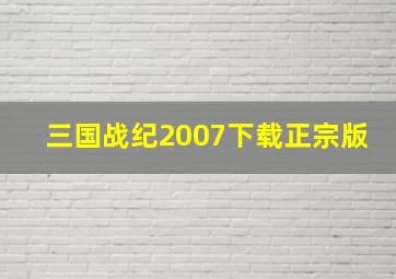 三国战纪2007下载正宗版