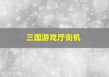 三国游戏厅街机