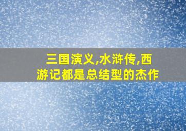 三国演义,水浒传,西游记都是总结型的杰作