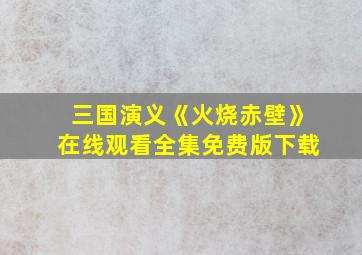 三国演义《火烧赤壁》在线观看全集免费版下载