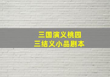 三国演义桃园三结义小品剧本