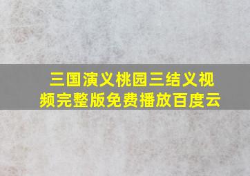 三国演义桃园三结义视频完整版免费播放百度云