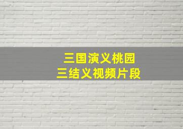 三国演义桃园三结义视频片段