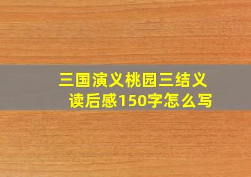 三国演义桃园三结义读后感150字怎么写