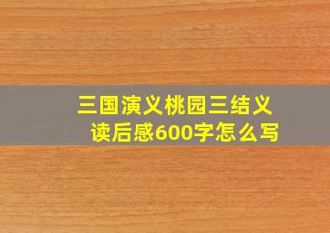 三国演义桃园三结义读后感600字怎么写