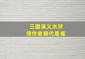 三国演义水浒传作者朝代是谁