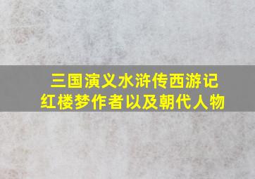 三国演义水浒传西游记红楼梦作者以及朝代人物