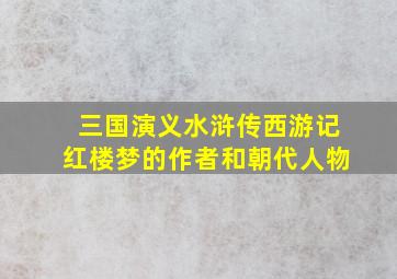 三国演义水浒传西游记红楼梦的作者和朝代人物