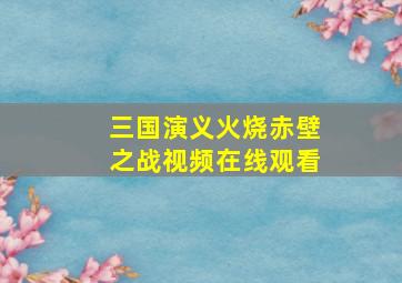 三国演义火烧赤壁之战视频在线观看