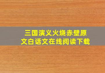 三国演义火烧赤壁原文白话文在线阅读下载