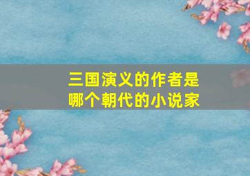 三国演义的作者是哪个朝代的小说家