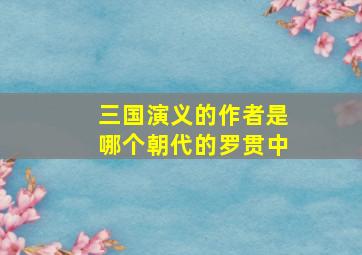 三国演义的作者是哪个朝代的罗贯中