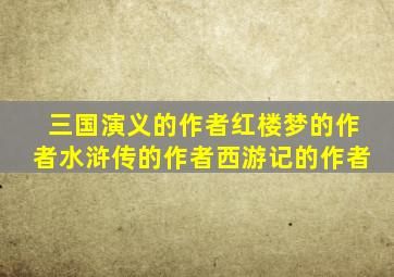 三国演义的作者红楼梦的作者水浒传的作者西游记的作者