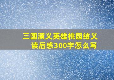 三国演义英雄桃园结义读后感300字怎么写