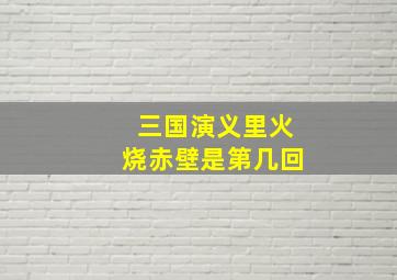 三国演义里火烧赤壁是第几回