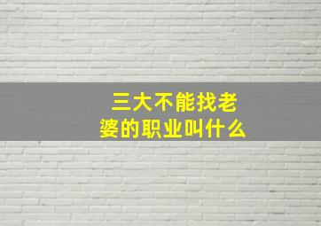 三大不能找老婆的职业叫什么