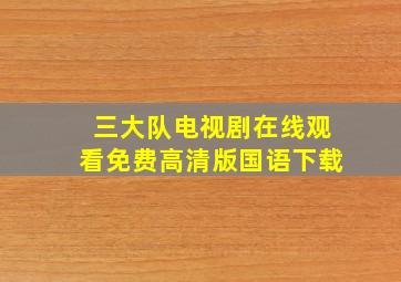 三大队电视剧在线观看免费高清版国语下载