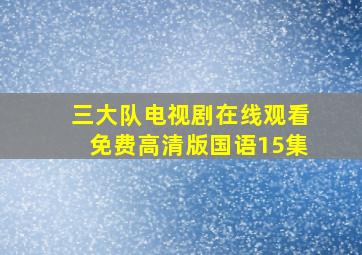 三大队电视剧在线观看免费高清版国语15集