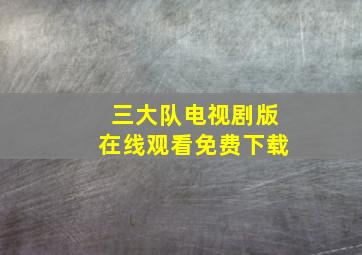 三大队电视剧版在线观看免费下载