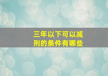 三年以下可以减刑的条件有哪些