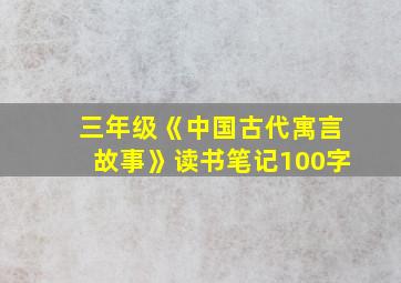 三年级《中国古代寓言故事》读书笔记100字