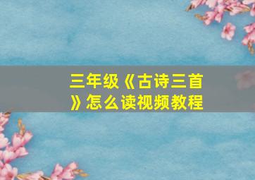 三年级《古诗三首》怎么读视频教程