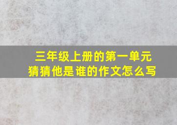 三年级上册的第一单元猜猜他是谁的作文怎么写