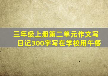 三年级上册第二单元作文写日记300字写在学校用午餐