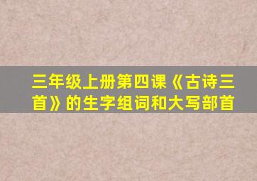 三年级上册第四课《古诗三首》的生字组词和大写部首