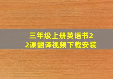 三年级上册英语书22课翻译视频下载安装