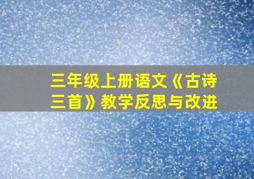 三年级上册语文《古诗三首》教学反思与改进