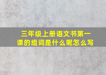 三年级上册语文书第一课的组词是什么呢怎么写