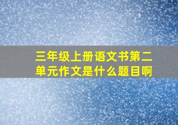 三年级上册语文书第二单元作文是什么题目啊