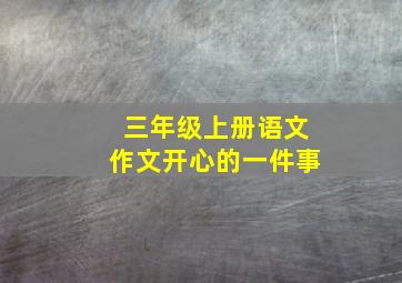 三年级上册语文作文开心的一件事