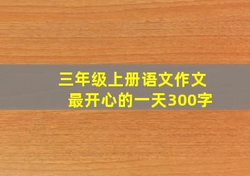 三年级上册语文作文最开心的一天300字