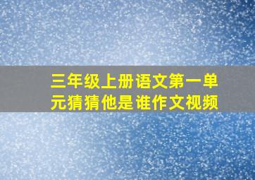 三年级上册语文第一单元猜猜他是谁作文视频