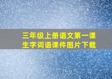 三年级上册语文第一课生字词语课件图片下载