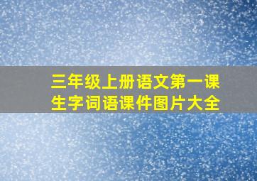 三年级上册语文第一课生字词语课件图片大全