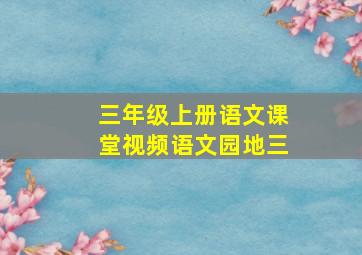 三年级上册语文课堂视频语文园地三