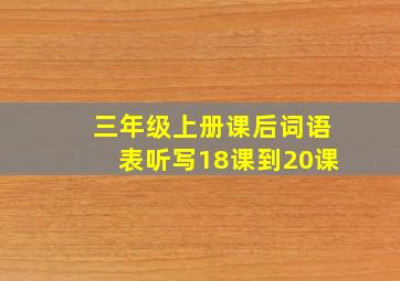 三年级上册课后词语表听写18课到20课