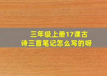 三年级上册17课古诗三首笔记怎么写的呀