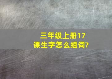 三年级上册17课生字怎么组词?