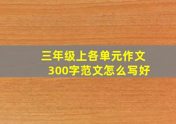 三年级上各单元作文300字范文怎么写好