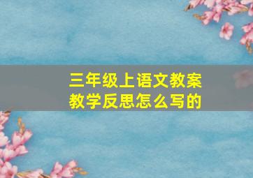 三年级上语文教案教学反思怎么写的