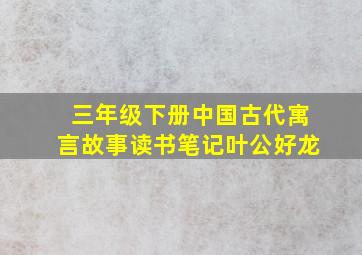 三年级下册中国古代寓言故事读书笔记叶公好龙